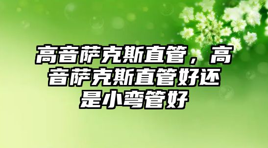 高音薩克斯直管，高音薩克斯直管好還是小彎管好