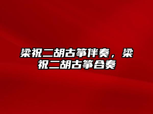 梁祝二胡古箏伴奏，梁祝二胡古箏合奏