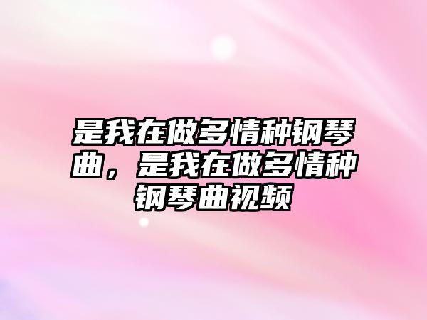 是我在做多情種鋼琴曲，是我在做多情種鋼琴曲視頻