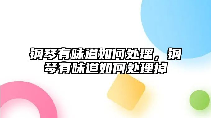 鋼琴有味道如何處理，鋼琴有味道如何處理掉