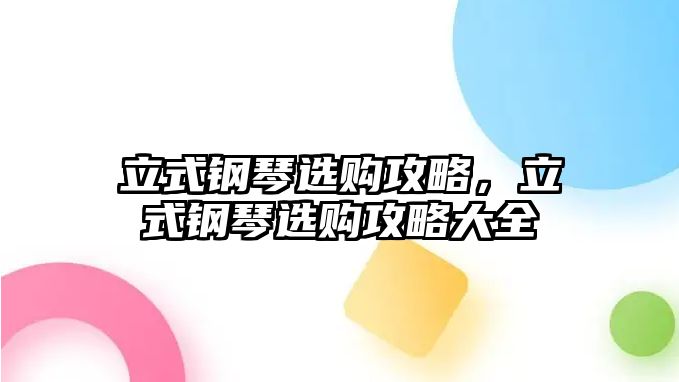 立式鋼琴選購攻略，立式鋼琴選購攻略大全