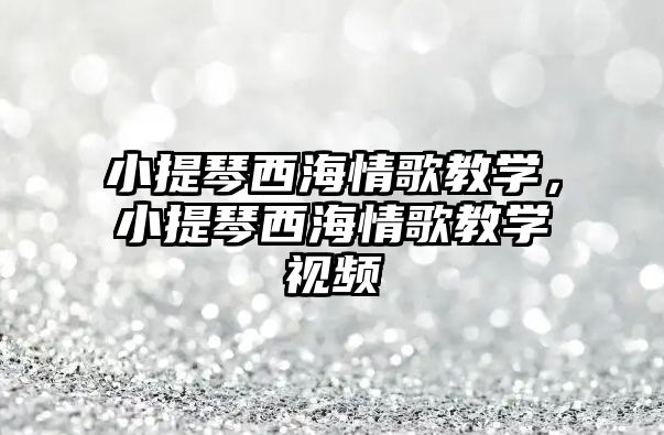 小提琴西海情歌教學，小提琴西海情歌教學視頻