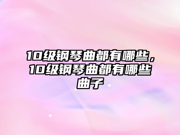 10級鋼琴曲都有哪些，10級鋼琴曲都有哪些曲子