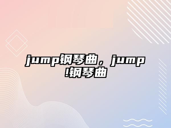 jump鋼琴曲，jump!鋼琴曲