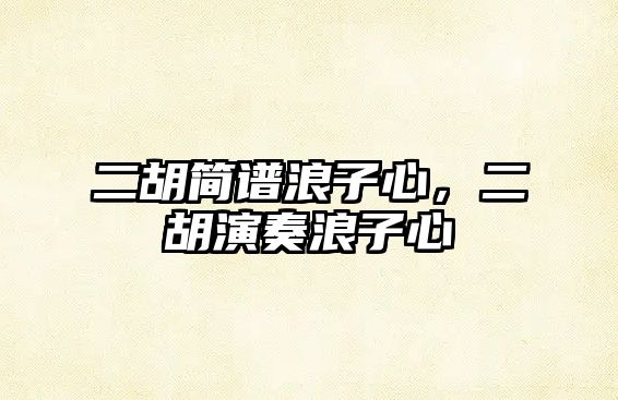 二胡簡(jiǎn)譜浪子心，二胡演奏浪子心