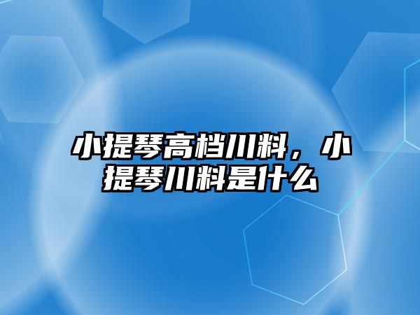 小提琴高檔川料，小提琴川料是什么