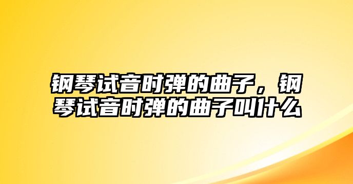 鋼琴試音時彈的曲子，鋼琴試音時彈的曲子叫什么