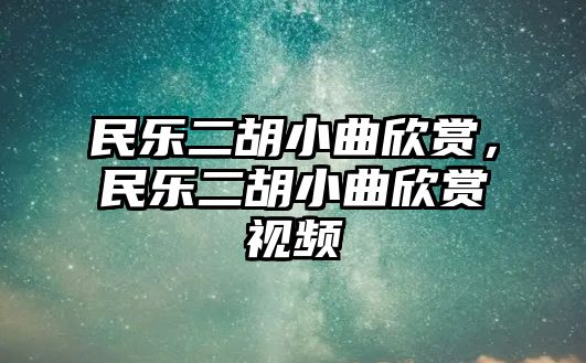 民樂二胡小曲欣賞，民樂二胡小曲欣賞視頻