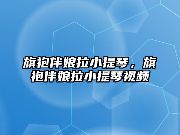 旗袍伴娘拉小提琴，旗袍伴娘拉小提琴視頻