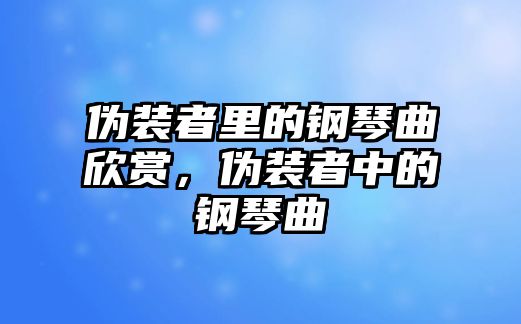 偽裝者里的鋼琴曲欣賞，偽裝者中的鋼琴曲