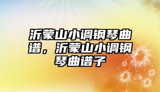 沂蒙山小調鋼琴曲譜，沂蒙山小調鋼琴曲譜子