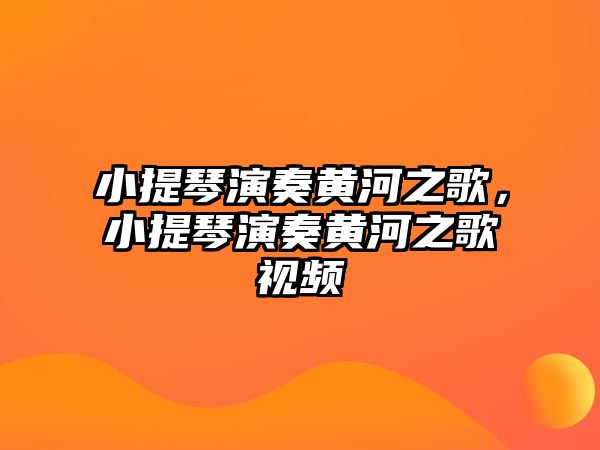 小提琴演奏黃河之歌，小提琴演奏黃河之歌視頻