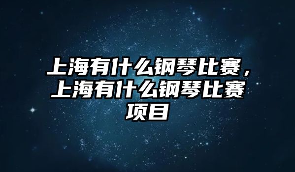 上海有什么鋼琴比賽，上海有什么鋼琴比賽項目