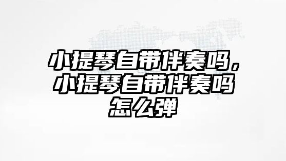 小提琴自帶伴奏嗎，小提琴自帶伴奏嗎怎么彈