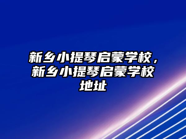 新鄉小提琴啟蒙學校，新鄉小提琴啟蒙學校地址