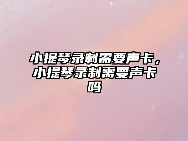 小提琴錄制需要聲卡，小提琴錄制需要聲卡嗎