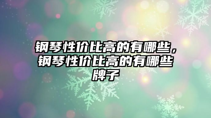 鋼琴性價比高的有哪些，鋼琴性價比高的有哪些牌子