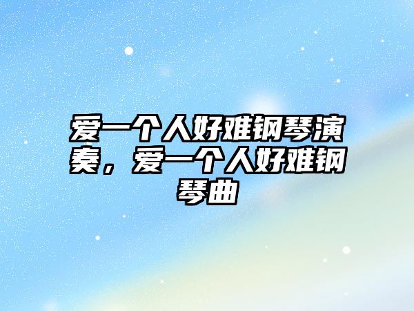 愛一個人好難鋼琴演奏，愛一個人好難鋼琴曲