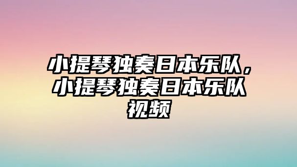 小提琴獨奏日本樂隊，小提琴獨奏日本樂隊視頻