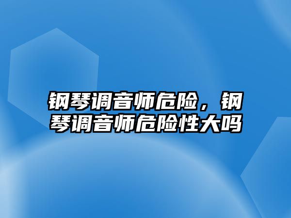 鋼琴調音師危險，鋼琴調音師危險性大嗎