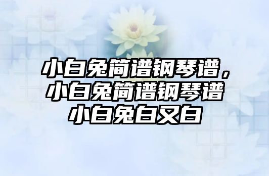 小白兔簡譜鋼琴譜，小白兔簡譜鋼琴譜小白兔白又白