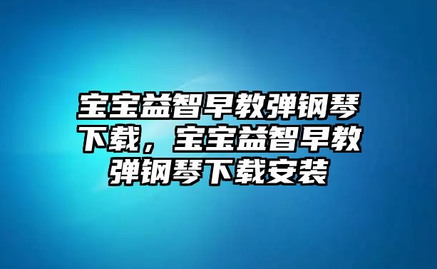 寶寶益智早教彈鋼琴下載，寶寶益智早教彈鋼琴下載安裝