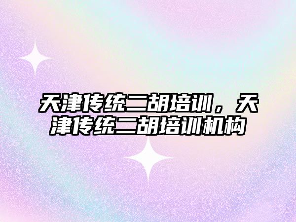 天津傳統二胡培訓，天津傳統二胡培訓機構