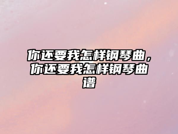 你還要我怎樣鋼琴曲，你還要我怎樣鋼琴曲譜