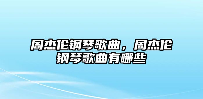 周杰倫鋼琴歌曲，周杰倫鋼琴歌曲有哪些