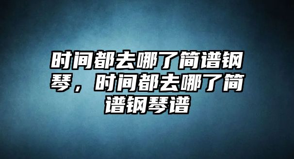 時間都去哪了簡譜鋼琴，時間都去哪了簡譜鋼琴譜