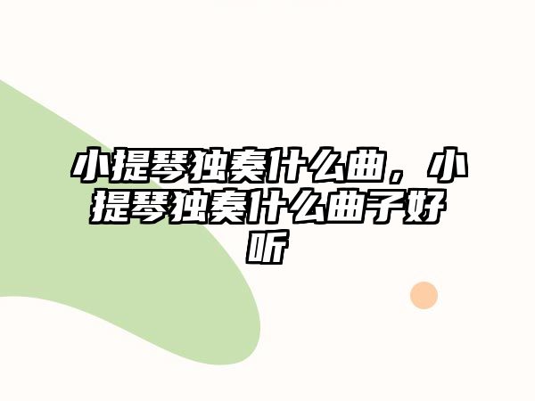 小提琴獨(dú)奏什么曲，小提琴獨(dú)奏什么曲子好聽