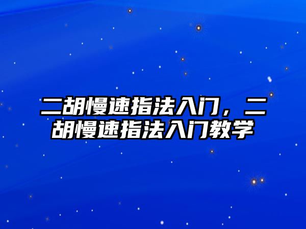 二胡慢速指法入門，二胡慢速指法入門教學