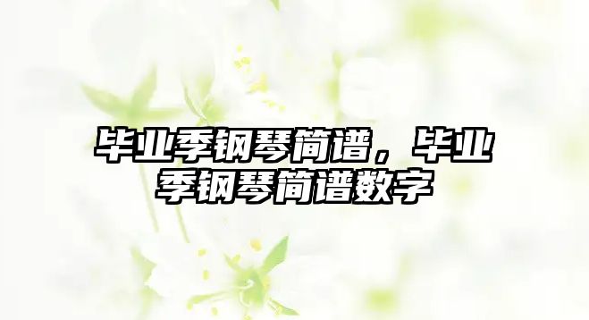 畢業(yè)季鋼琴簡(jiǎn)譜，畢業(yè)季鋼琴簡(jiǎn)譜數(shù)字