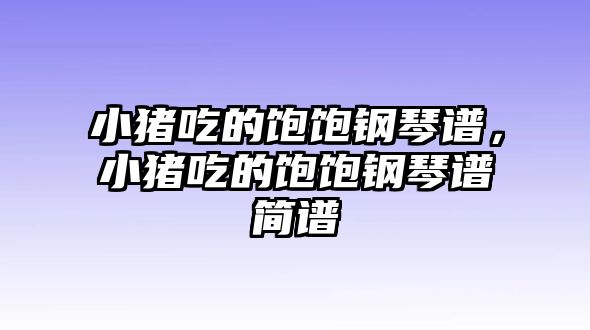 小豬吃的飽飽鋼琴譜，小豬吃的飽飽鋼琴譜簡(jiǎn)譜