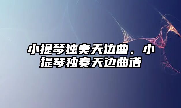 小提琴獨奏天邊曲，小提琴獨奏天邊曲譜