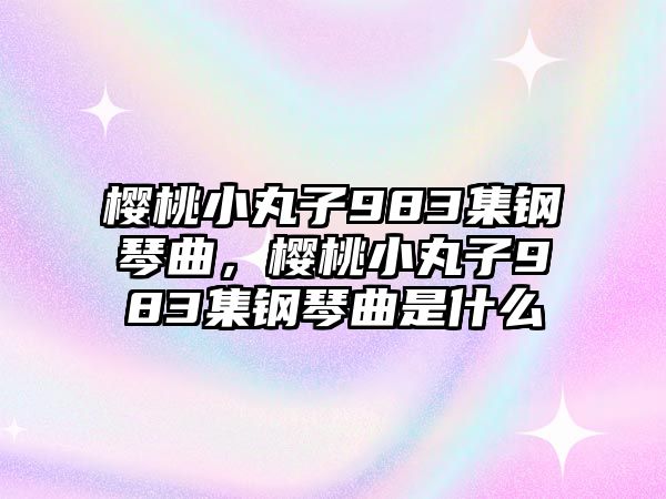 櫻桃小丸子983集鋼琴曲，櫻桃小丸子983集鋼琴曲是什么