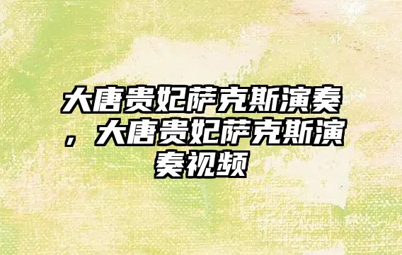 大唐貴妃薩克斯演奏，大唐貴妃薩克斯演奏視頻