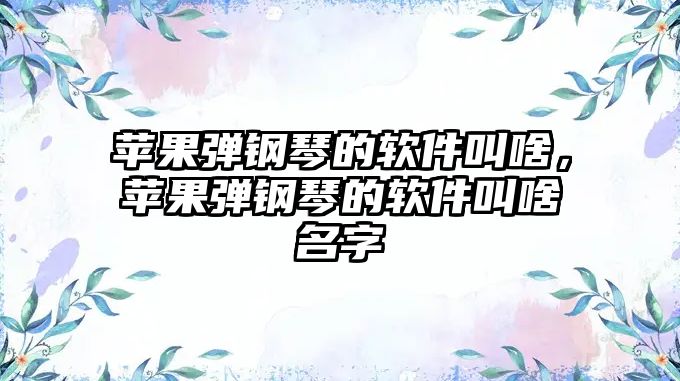 蘋果彈鋼琴的軟件叫啥，蘋果彈鋼琴的軟件叫啥名字