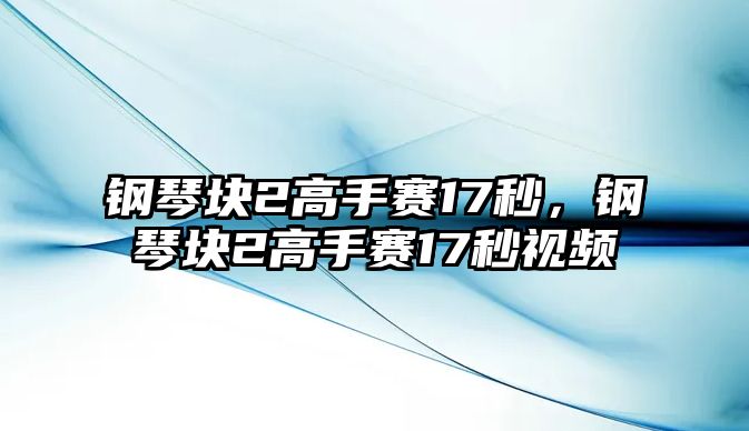 鋼琴塊2高手賽17秒，鋼琴塊2高手賽17秒視頻