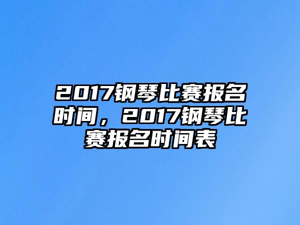 2017鋼琴比賽報名時間，2017鋼琴比賽報名時間表