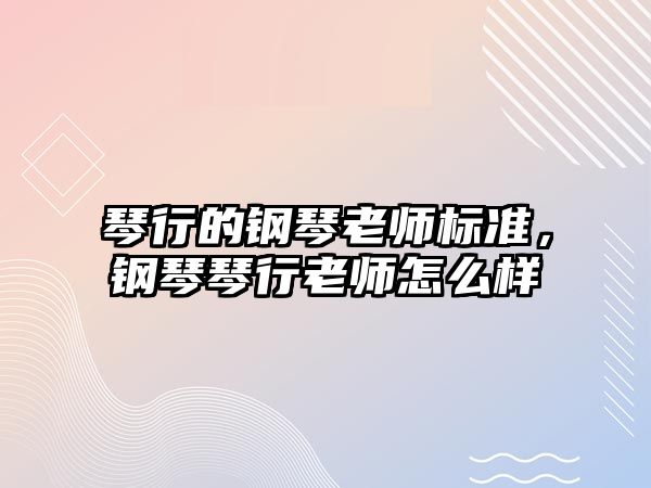 琴行的鋼琴老師標準，鋼琴琴行老師怎么樣