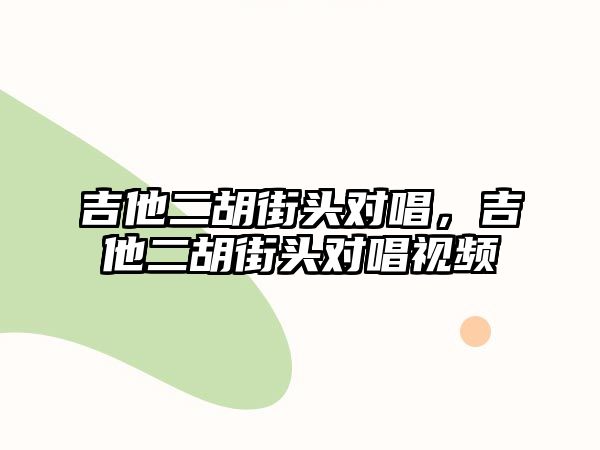 吉他二胡街頭對唱，吉他二胡街頭對唱視頻