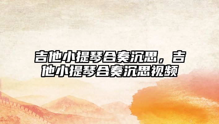 吉他小提琴合奏沉思，吉他小提琴合奏沉思視頻