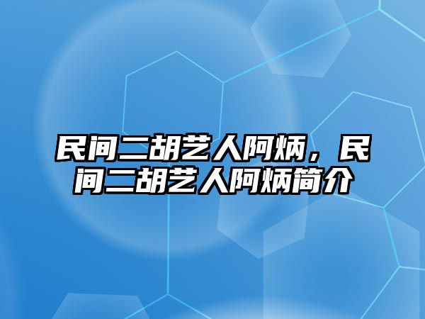 民間二胡藝人阿炳，民間二胡藝人阿炳簡介