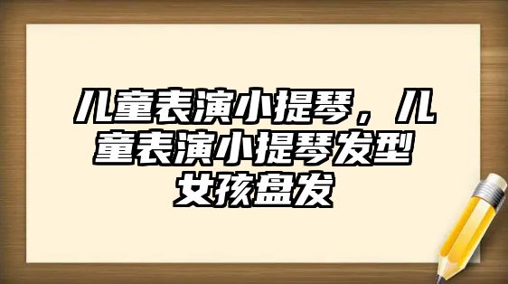 兒童表演小提琴，兒童表演小提琴發型女孩盤發