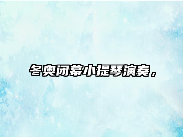 冬奧閉幕小提琴演奏，