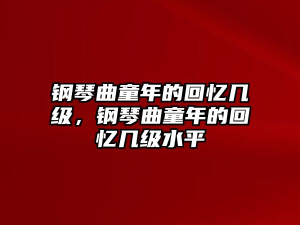 鋼琴曲童年的回憶幾級(jí)，鋼琴曲童年的回憶幾級(jí)水平