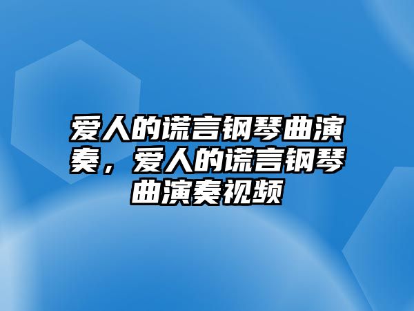 愛人的謊言鋼琴曲演奏，愛人的謊言鋼琴曲演奏視頻