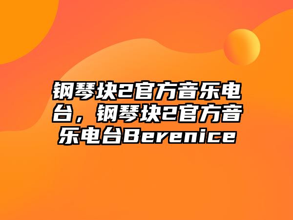 鋼琴塊2官方音樂電臺，鋼琴塊2官方音樂電臺Berenice