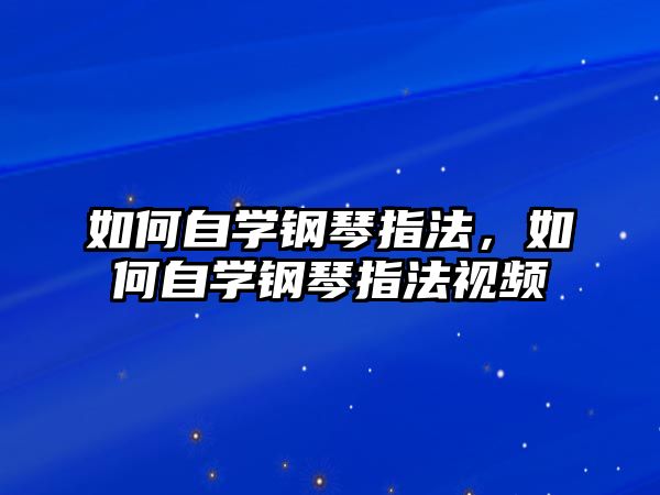 如何自學鋼琴指法，如何自學鋼琴指法視頻